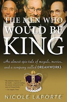 The Men Who Would Be King: An Almost Epic Tale of Moguls, Movies, and a Company Called DreamWorks (Laporte Nicole)(Paperback)