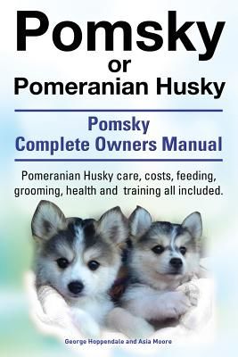 Pomsky or Pomeranian Husky. the Ultimate Pomsky Dog Manual. Pomeranian Husky Care, Costs, Feeding, Grooming, Health and Training All Included. (Hoppendale George)(Paperback)