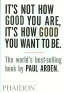 It´s Not How Good You are, it´s How Good You Want to be - Arden Paul
