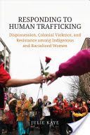 Responding to Human Trafficking - Dispossession, Colonial Violence, and Resistance among Indigenous and Racialized Women (Kaye Julie)(Paperback)