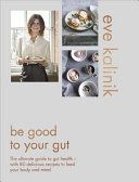 Be Good to Your Gut - The ultimate guide to gut health - with 80 delicious recipes to feed your body and mind (Kalinik Eve)(Pevná vazba)