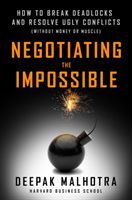 Negotiating the Impossible - How to Break Deadlocks and Resolve Ugly Conflicts (without Money or Muscle) (Malhotra Deepak)(Paperback)