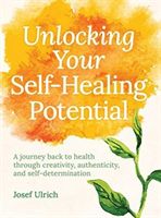 Unlocking Your Self-Healing Potential - A Journey Back to Health Through Creativity, Authenticity and Self-determination (Ulrich Josef)(Paperback / softback)