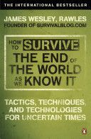 How to Survive the End of the World as We Know it - Tactics, Techniques and Technologies for Uncertain Times (Rawles James Wesley)(Paperback)