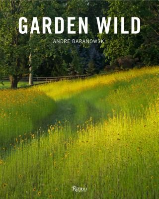 Garden Wild - Wildflower Meadows, Prairie-Style Plantings, Rockeries, Ferneries, and other Sustainable Designs Inspired by Nature (Baranowski Andre)(Pevná vazba)