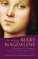Meaning of Mary Magdalene - Discovering the Woman at the Heart of Christianity (Bourgeault Cynthia)(Paperback)