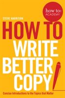 How to: Write Better Copy - Advice on Getting People to Notice Your Copy, Engage with it and Do What You Want Them to Do (Harrison Steve)(Paperback)