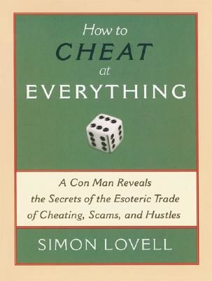 How to Cheat at Everything: A Con Man Reveals the Secrets of the Esoteric Trade of Cheating, Scams, and Hustles (Lovell Simon)(Paperback)