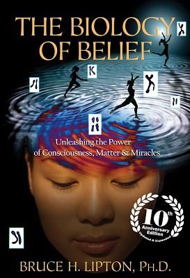The Biology of Belief: Unleashing the Power of Consciousness, Matter & Miracles (Lipton Bruce H.)(Paperback)