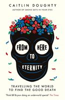 From Here to Eternity - Travelling the World to Find the Good Death (Doughty Caitlin)(Paperback / softback)