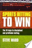 Sports Betting to Win - The 10 Keys to Disciplined and Profitable Betting (Ward Steve)(Paperback)