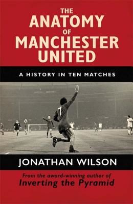 Anatomy of Manchester United - A History in Ten Matches (Wilson Jonathan)(Paperback)