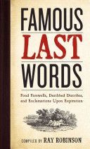 Famous Last Words - Fond Farewells, Deathbed Diatribes, and Exclamations Upon Expiration (Robinson Ray)(Pevná vazba)