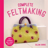 Complete Feltmaking - Easy techniques and 25 great projects (Harris Gillian)(Paperback)