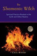 Shamanic Witch - Spiritual Practice Rooted in the Earth and Other Realms (Wood Gail)(Paperback)