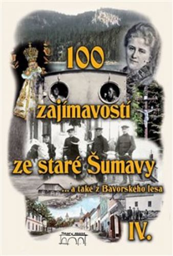 100 zajímavostí ze staré Šumavy IV. - … a také z Bavorského lesa
					 - kolektiv autorů