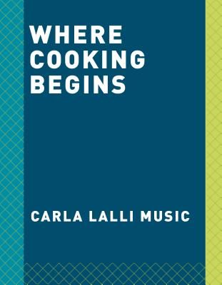 Where Cooking Begins - Uncomplicated Recipes to Make You a Great Cook (Music Carla Lalli)(Pevná vazba)