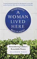 Woman Lived Here - Alternative Blue Plaques, Remembering London's Remarkable Women (Vale Allison)(Paperback / softback)
