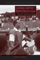 Living with Nkrumahism - Nation, State, and Pan-Africanism in Ghana (Ahlman Jeffrey S.)(Paperback)