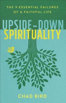 Upside-Down Spirituality - The 9 Essential Failures of a Faithful Life (Bird Chad)(Paperback / softback)