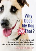 Why Does My Dog Do That? - Understand and Improve Your Dog's Behaviour and Build a Friendship Based on Trust (Spencer Caroline)(Paperback)