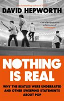 Nothing is Real - The Beatles Were Underrated And Other Sweeping Statements About Pop (Hepworth David)(Paperback / softback)