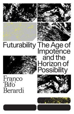 Futurability - The Age of Impotence and the Horizon of Possibility (Berardi Franco 
