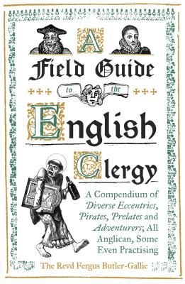 Field Guide to the English Clergy - A Compendium of Diverse Eccentrics, Pirates, Prelates and Adventurers; All Anglican, Some Even Practising (Butler-Gallie Rev. The Revd Fergus)(Pevná vazba)