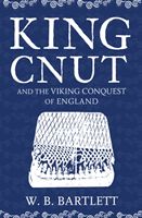 King Cnut and the Viking Conquest of England 1016 (Bartlett W. B.)(Paperback / softback)