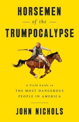 Horsemen of the Trumpocalypse: A Field Guide to the Most Dangerous People in America (Nichols John)(Paperback)