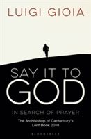 Say it to God - In Search of Prayer: The Archbishop of Canterbury's Lent Book 2018 (Gioia Luigi OSB)(Paperback)