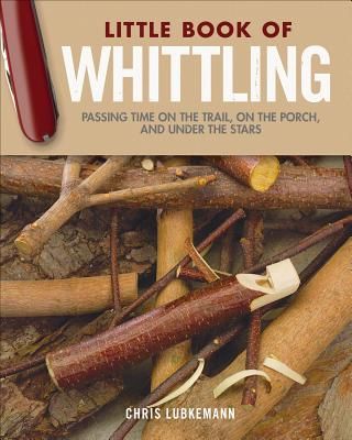 Little Book of Whittling Gift Edition - Passing Time on the Trail, on the Porch, and Under the Stars (Lubkemann Chris)(Pevná vazba)