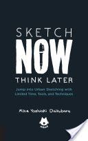 Sketch Now, Think Later - Jump into Sketching with Limited Time, Tools, and Techniques (Daikubara Mike Yoshiaki)(Paperback)
