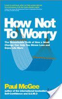 How Not to Worry - The Remarkable Truth of How a Small Change Can Help You Stress Less and Enjoy Life More (McGee Paul)(Paperback)