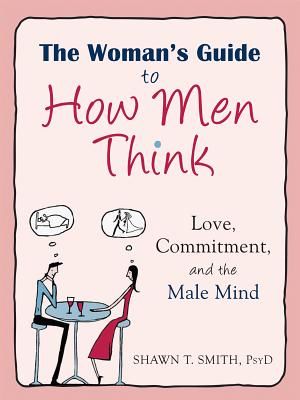 The Woman's Guide to How Men Think: Love, Commitment, and the Male Mind (Smith Shawn T.)(Paperback)