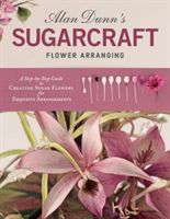 Alan Dunn's Sugarcraft Flower Arranging - A Step-by-Step Guide to Creating Sugar Flowers for Exquisite Arrangements (Dunn Alan)(Paperback)