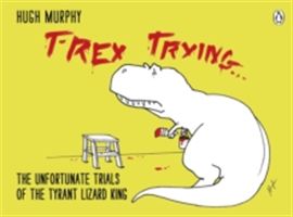 T-Rex Trying - The Unfortunate Trials of the Tyrant Lizard King (Murphy Hugh)(Pevná vazba)