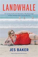 Landwhale - On Turning Insults Into Nicknames, Why Body Image Is Hard, and How Diets Can Kiss My Ass (Baker Jes)(Paperback)