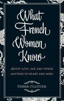 What French Women Know: ABout Love, Sex and Other Matters of Heart and Mind