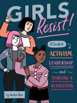 Girls Resist!: A Guide to Activism, Leadership, and Starting a Revolution - A Guide to Activism, Leadership, and Starting a Revolution (Rich KaeLyn)(Paperback)