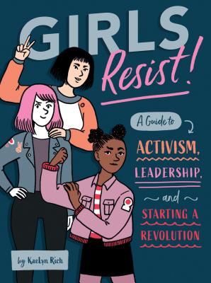 Girls Resist!: A Guide to Activism, Leadership, and Starting a Revolution - A Guide to Activism, Leadership, and Starting a Revolution (Rich KaeLyn)(Paperback)