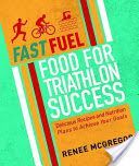 Fast Fuel: Food for Triathlon Success - Delicious Recipes and Nutrition Plans to Achieve Your Goals (McGregor Renee)(Paperback)
