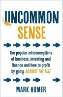 Uncommon Sense - The Popular Misconceptions of Business, Investing and Finance and How to Profit by Going Against the Tide (Homer Mark)(Paperback)