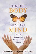 Heal the Body, Heal the Mind - A Somatic Approach to Moving Beyond Trauma (Babbel Susanne)(Paperback / softback)