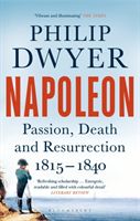 Napoleon - Passion, Death and Resurrection 1815-1840 (Dwyer Philip)(Paperback / softback)