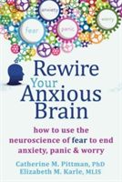 Rewire Your Anxious Brain - How to Use the Neuroscience of Fear to End Anxiety, Panic and Worry (Pittman Catherine M.)(Paperback)