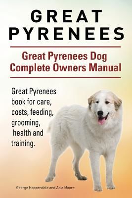 Great Pyrenees. Great Pyrenees Dog Complete Owners Manual. Great Pyrenees Book for Care, Costs, Feeding, Grooming, Health and Training. (Hoppendale George)(Paperback)