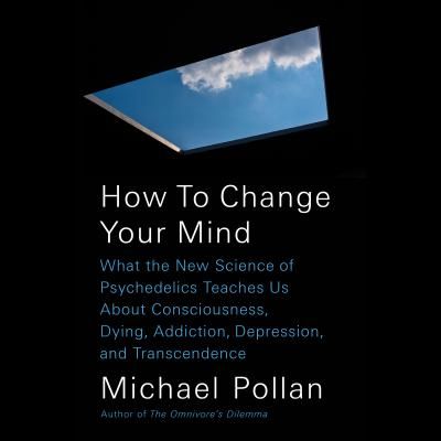 How to Change Your Mind: What the New Science of Psychedelics Teaches Us about Consciousness, Dying, Addiction, Depression, and Transcendence (Pollan Michael)(Paperback)