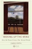 Making Up the Mind - How the Brain Creates Our Mental World (Frith Chris)(Paperback)