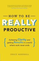 How to be Really Productive - Achieving Clarity and Getting Results in a World Where Work Never Ends (Marshall Grace)(Paperback)